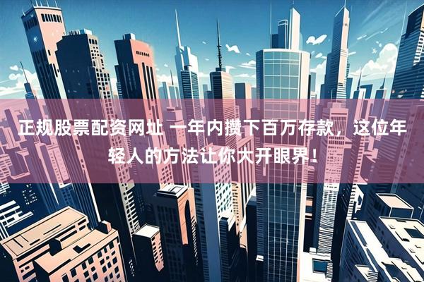 正规股票配资网址 一年内攒下百万存款，这位年轻人的方法让你大开眼界！